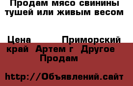 Продам мясо свинины тушей или живым весом › Цена ­ 250 - Приморский край, Артем г. Другое » Продам   